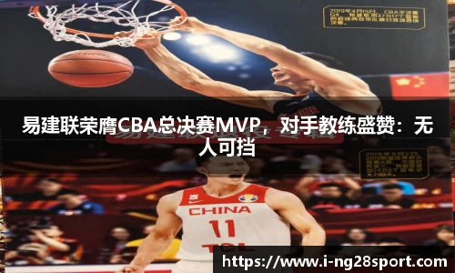 易建联荣膺CBA总决赛MVP，对手教练盛赞：无人可挡