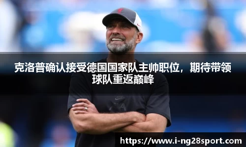 克洛普确认接受德国国家队主帅职位，期待带领球队重返巅峰