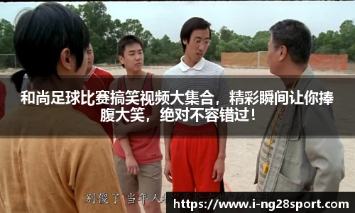 和尚足球比赛搞笑视频大集合，精彩瞬间让你捧腹大笑，绝对不容错过！