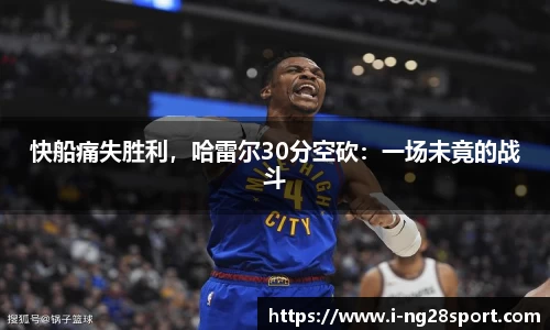 快船痛失胜利，哈雷尔30分空砍：一场未竟的战斗