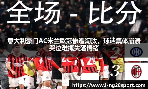 意大利豪门AC米兰欧冠惨遭淘汰，球迷集体崩溃哭泣难掩失落情绪