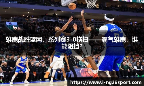 雄鹿战胜篮网，系列赛3-0横扫——霸气雄鹿，谁能阻挡？