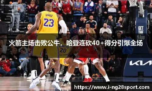 火箭主场击败公牛，哈登连砍40+得分引爆全场