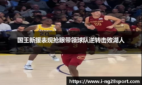 国王新援表现抢眼带领球队逆转击败湖人