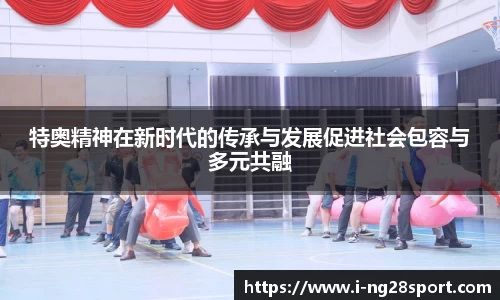 特奥精神在新时代的传承与发展促进社会包容与多元共融
