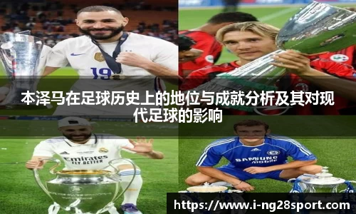 本泽马在足球历史上的地位与成就分析及其对现代足球的影响