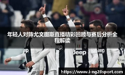 年轻人对阵尤文图斯直播精彩回顾与赛后分析全程解读