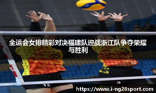 全运会女排精彩对决福建队迎战浙江队争夺荣耀与胜利