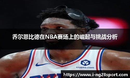 乔尔恩比德在NBA赛场上的崛起与挑战分析