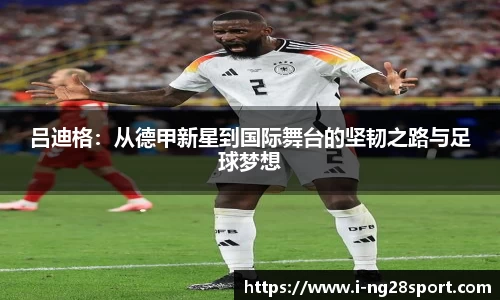 吕迪格：从德甲新星到国际舞台的坚韧之路与足球梦想