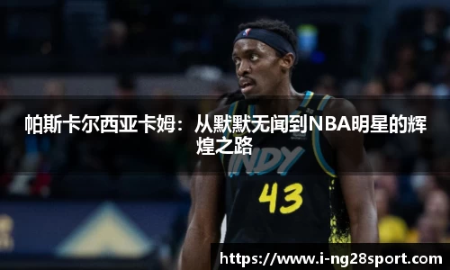 帕斯卡尔西亚卡姆：从默默无闻到NBA明星的辉煌之路