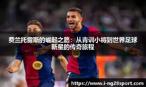 费兰托雷斯的崛起之路：从青训小将到世界足球新星的传奇旅程