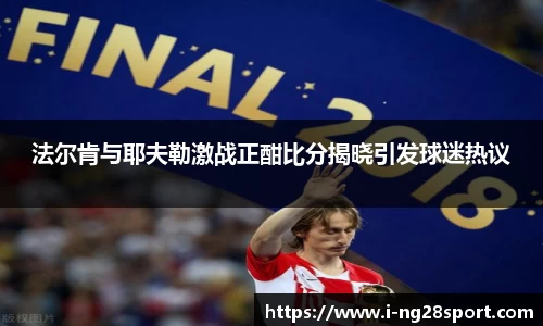法尔肯与耶夫勒激战正酣比分揭晓引发球迷热议