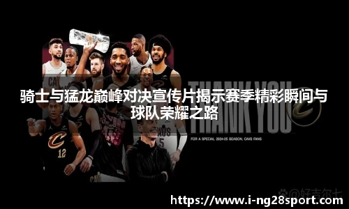骑士与猛龙巅峰对决宣传片揭示赛季精彩瞬间与球队荣耀之路