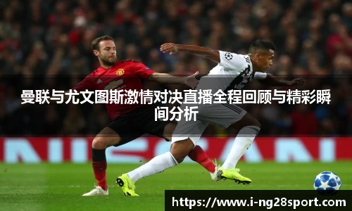 曼联与尤文图斯激情对决直播全程回顾与精彩瞬间分析