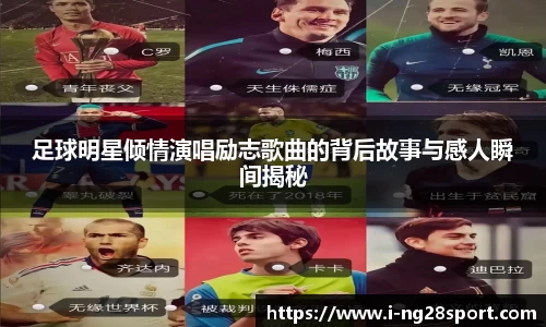 足球明星倾情演唱励志歌曲的背后故事与感人瞬间揭秘